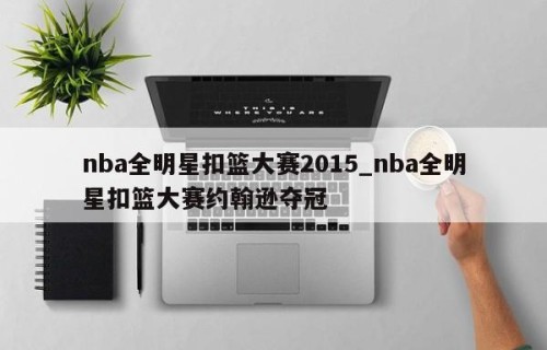 nba全明星扣篮大赛2015_nba全明星扣篮大赛约翰逊夺冠
