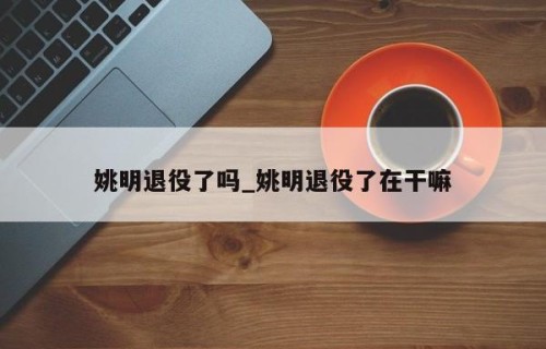 姚明退役了吗_姚明退役了在干嘛