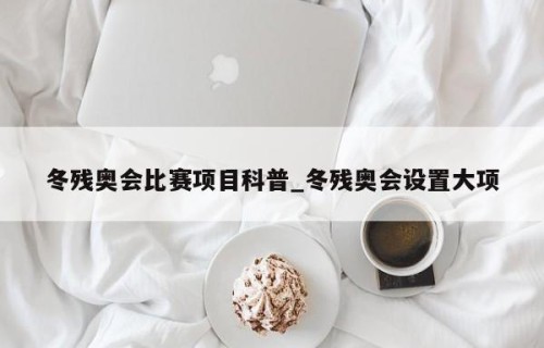 冬残奥会比赛项目科普_冬残奥会设置大项