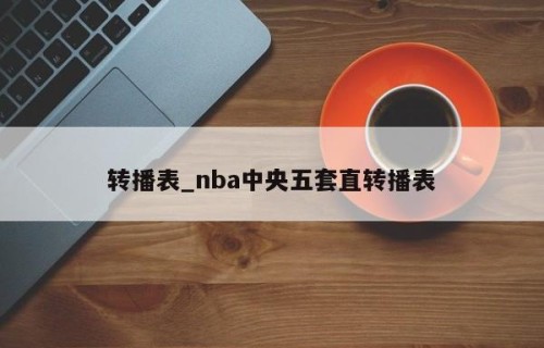 转播表_nba中央五套直转播表