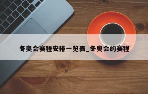冬奥会赛程安排一览表_冬奥会的赛程