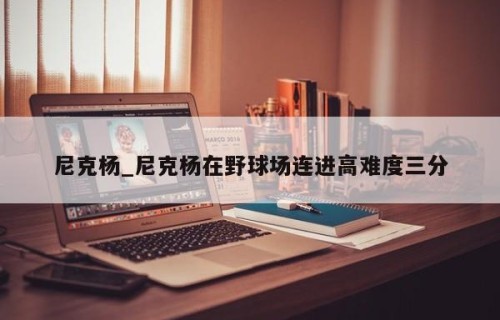 尼克杨_尼克杨在野球场连进高难度三分