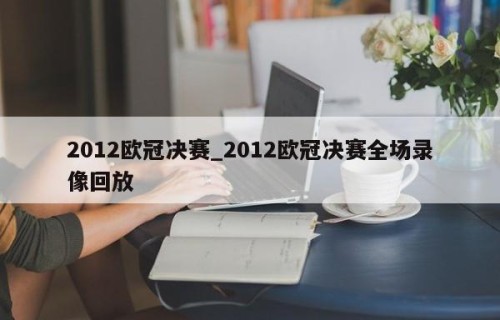 2012欧冠决赛_2012欧冠决赛全场录像回放