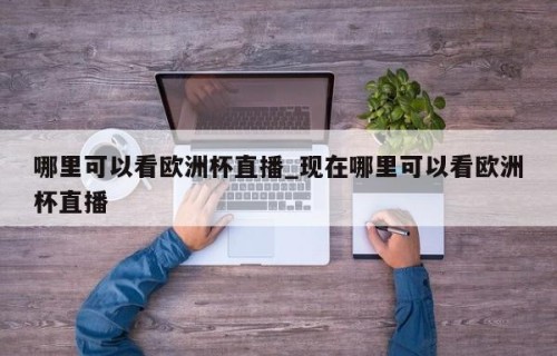 哪里可以看欧洲杯直播_现在哪里可以看欧洲杯直播