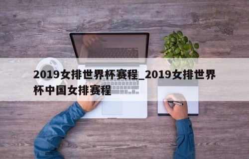 2019女排世界杯赛程_2019女排世界杯中国女排赛程