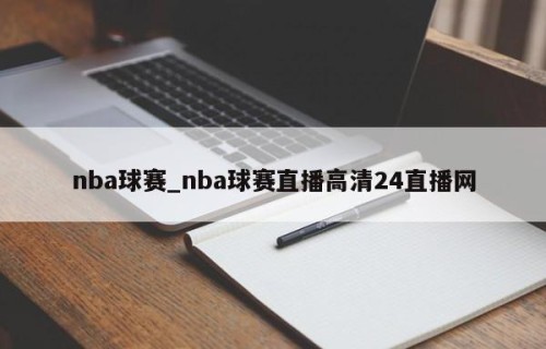 nba球赛_nba球赛直播高清24直播网