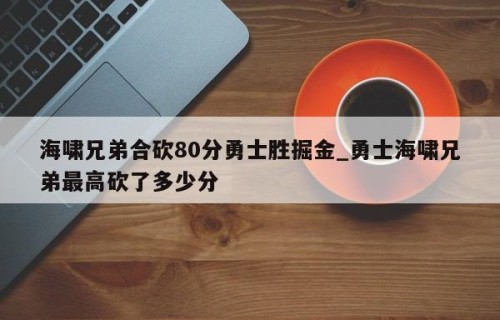 海啸兄弟合砍80分勇士胜掘金_勇士海啸兄弟最高砍了多少分