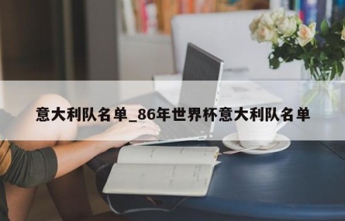 意大利队名单_86年世界杯意大利队名单