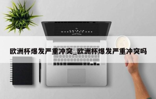 欧洲杯爆发严重冲突_欧洲杯爆发严重冲突吗