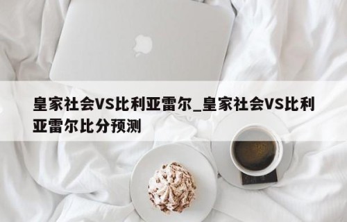 皇家社会VS比利亚雷尔_皇家社会VS比利亚雷尔比分预测