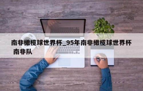南非橄榄球世界杯_95年南非橄榄球世界杯 南非队