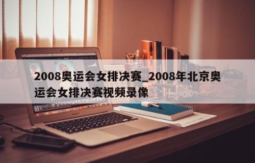 2008奥运会女排决赛_2008年北京奥运会女排决赛视频录像