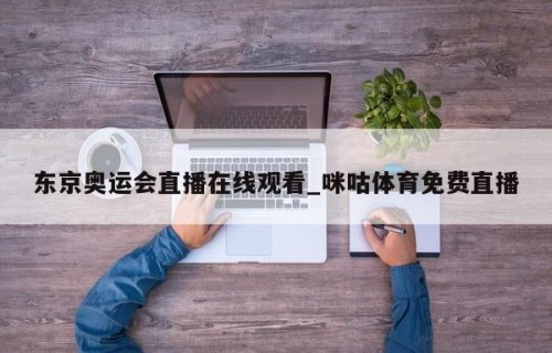 东京奥运会直播在线观看_咪咕体育免费直播