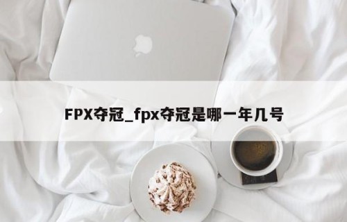 FPX夺冠_fpx夺冠是哪一年几号