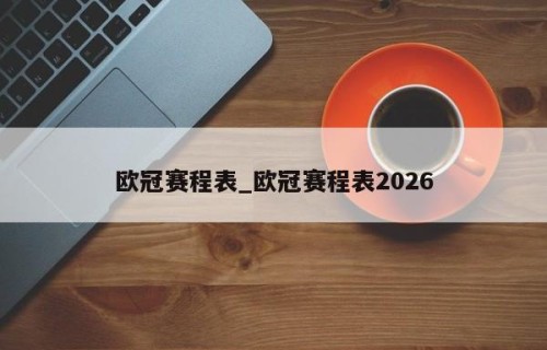欧冠赛程表_欧冠赛程表2026