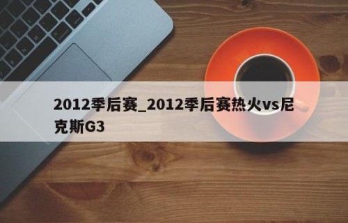 2012季后赛_2012季后赛热火vs尼克斯G3
