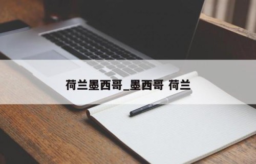 荷兰墨西哥_墨西哥 荷兰