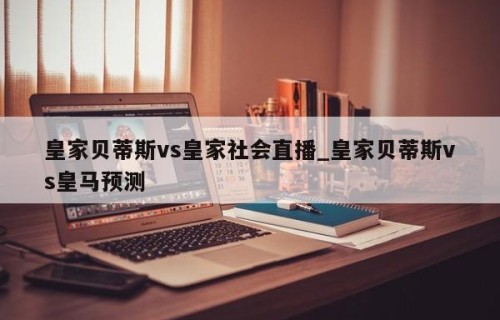 皇家贝蒂斯vs皇家社会直播_皇家贝蒂斯vs皇马预测