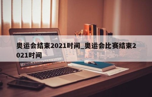 奥运会结束2021时间_奥运会比赛结束2021时间