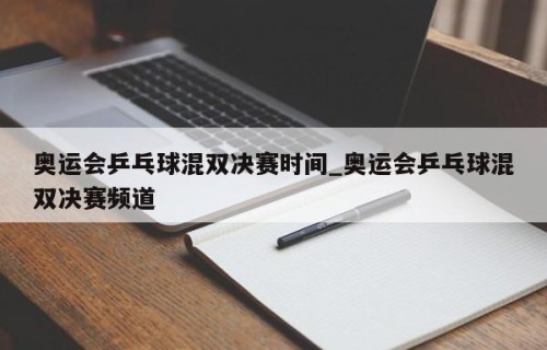 奥运会乒乓球混双决赛时间_奥运会乒乓球混双决赛频道