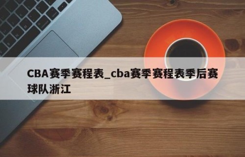 CBA赛季赛程表_cba赛季赛程表季后赛球队浙江