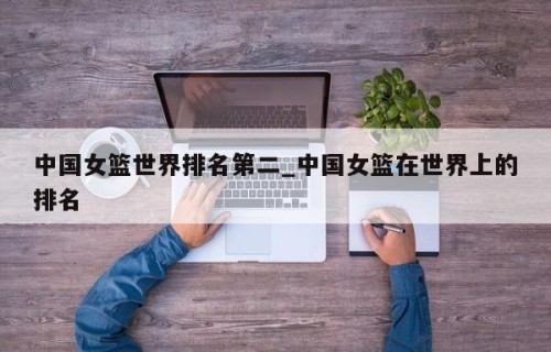 中国女篮世界排名第二_中国女篮在世界上的排名