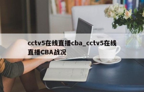 cctv5在线直播cba_cctv5在线直播CBA战况