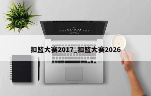 扣篮大赛2017_扣篮大赛2026