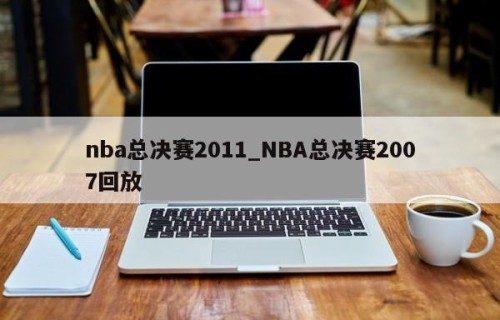 nba总决赛2011_NBA总决赛2007回放