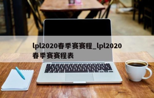 lpl2020春季赛赛程_lpl2020春季赛赛程表