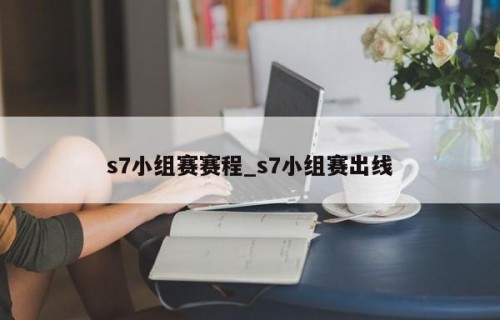 s7小组赛赛程_s7小组赛出线
