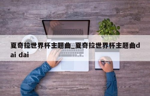 夏奇拉世界杯主题曲_夏奇拉世界杯主题曲dai dai