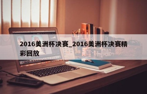 2016美洲杯决赛_2016美洲杯决赛精彩回放