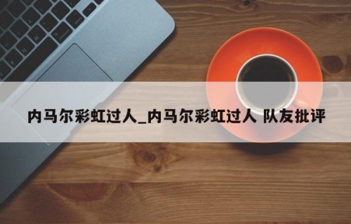 内马尔彩虹过人_内马尔彩虹过人 队友批评