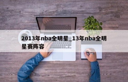 2013年nba全明星_13年nba全明星赛阵容