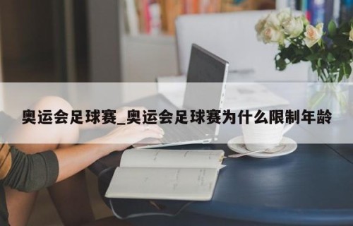 奥运会足球赛_奥运会足球赛为什么限制年龄