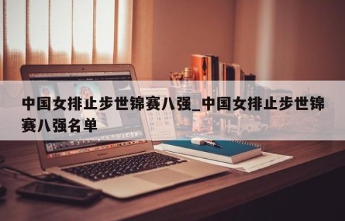中国女排止步世锦赛八强_中国女排止步世锦赛八强名单