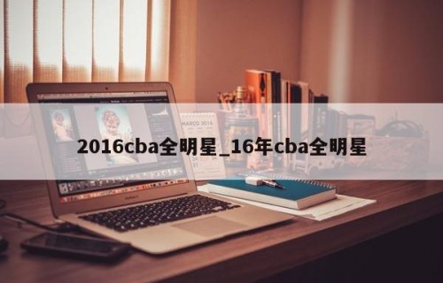 2016cba全明星_16年cba全明星