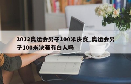 2012奥运会男子100米决赛_奥运会男子100米决赛有白人吗