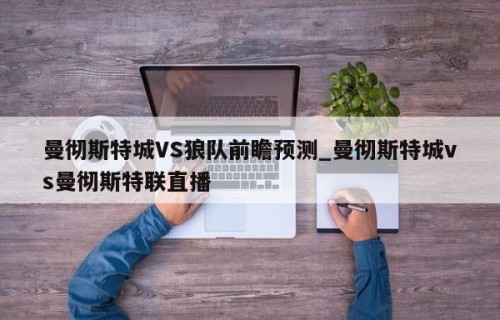 曼彻斯特城VS狼队前瞻预测_曼彻斯特城vs曼彻斯特联直播