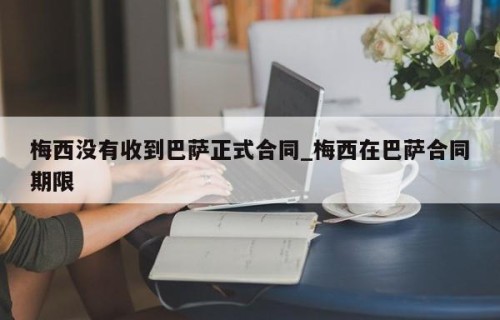梅西没有收到巴萨正式合同_梅西在巴萨合同期限