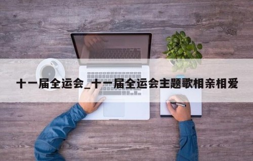 十一届全运会_十一届全运会主题歌相亲相爱