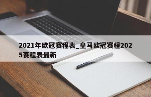 2021年欧冠赛程表_皇马欧冠赛程2025赛程表最新
