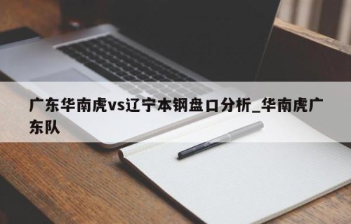 广东华南虎vs辽宁本钢盘口分析_华南虎广东队