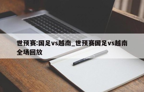 世预赛:国足vs越南_世预赛国足vs越南全场回放