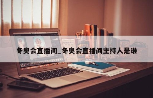 冬奥会直播间_冬奥会直播间主持人是谁