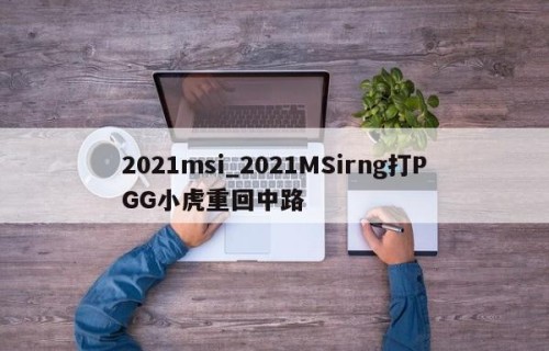 2021msi_2021MSirng打PGG小虎重回中路