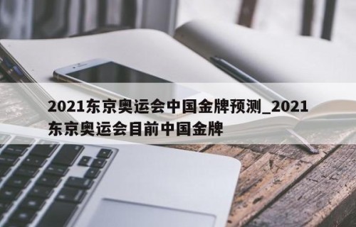 2021东京奥运会中国金牌预测_2021东京奥运会目前中国金牌