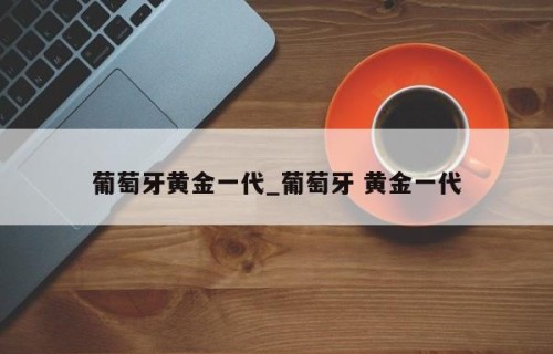 葡萄牙黄金一代_葡萄牙 黄金一代