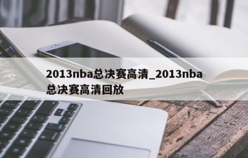 2013nba总决赛高清_2013nba总决赛高清回放